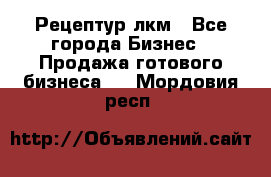 Рецептур лкм - Все города Бизнес » Продажа готового бизнеса   . Мордовия респ.